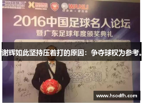 谢辉如此坚持压着打的原因：争夺球权为参考。