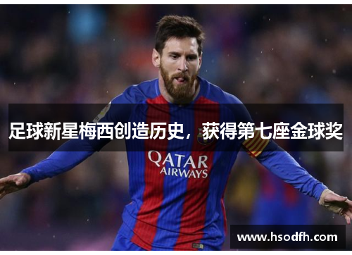 足球新星梅西创造历史，获得第七座金球奖