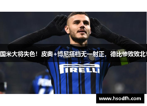国米大将失色！皮奥+博尼搭档无一射正，德比惨败败北！